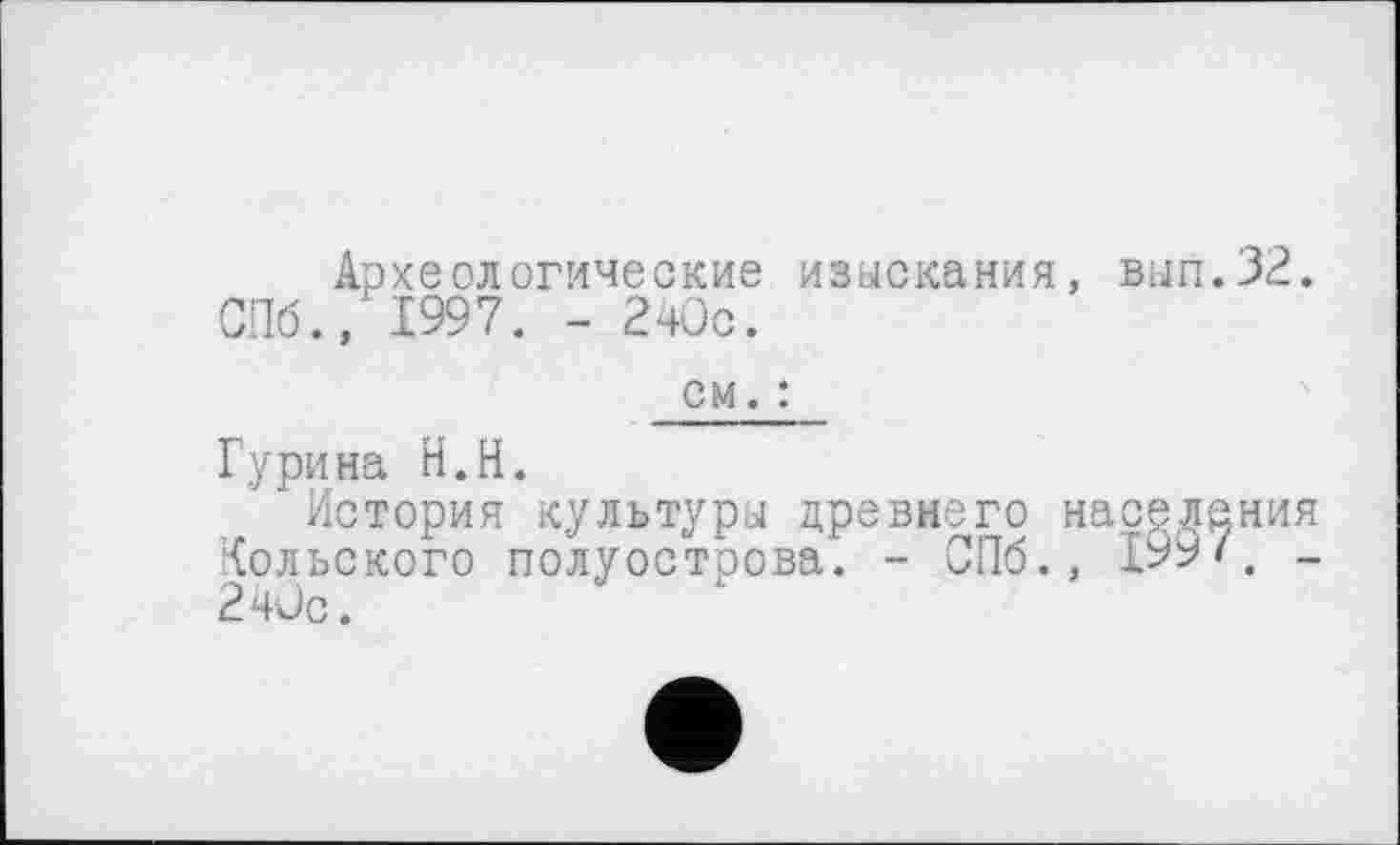 ﻿Археологические изыскания, вып.32. СПб., 1997. - 2чОс.
см. :
Гурина Н.Н.
История культуры древнего населения Кольского полуострова. - СПб., 199/. -2 ч Ос.